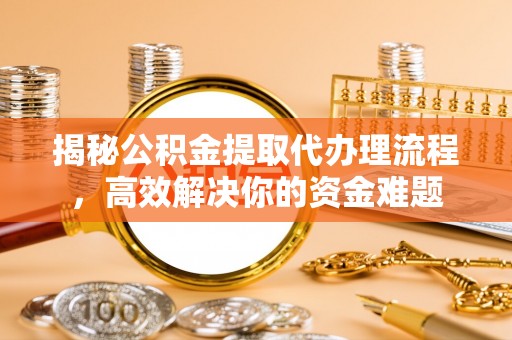 芗城揭秘公积金提取代办理流程，高效解决你的资金难题