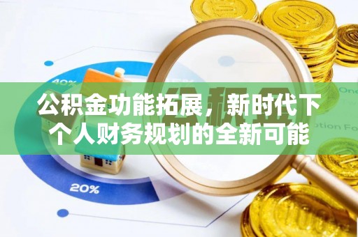 芗城公积金功能拓展，新时代下个人财务规划的全新可能
