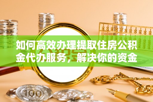 芗城如何高效办理提取住房公积金代办服务，解决你的资金需求