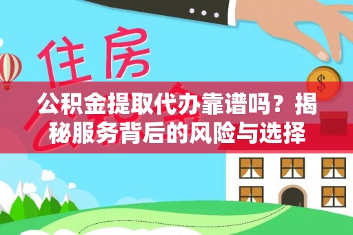 芗城公积金提取代办靠谱吗？揭秘服务背后的风险与选择