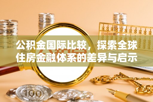 芗城公积金国际比较，探索全球住房金融体系的差异与启示