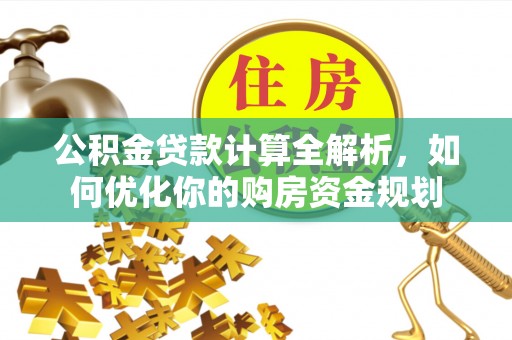 芗城公积金贷款计算全解析，如何优化你的购房资金规划