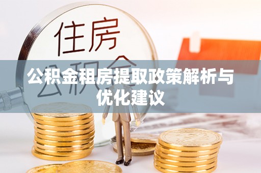 芗城公积金租房提取政策解析与优化建议