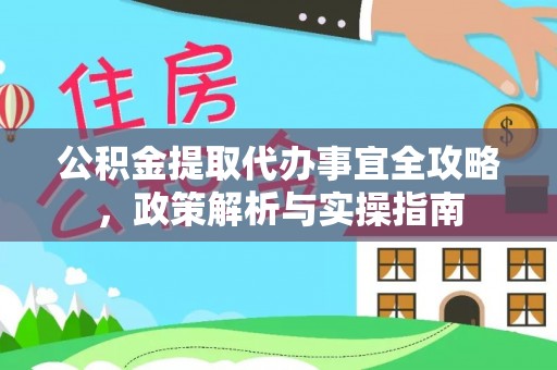 芗城公积金提取代办事宜全攻略，政策解析与实操指南
