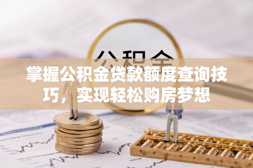 芗城掌握公积金贷款额度查询技巧，实现轻松购房梦想