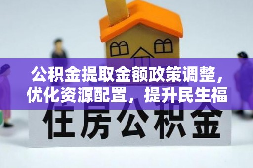 芗城公积金提取金额政策调整，优化资源配置，提升民生福祉