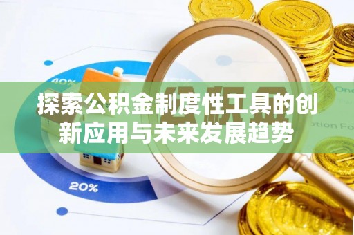 芗城探索公积金制度性工具的创新应用与未来发展趋势