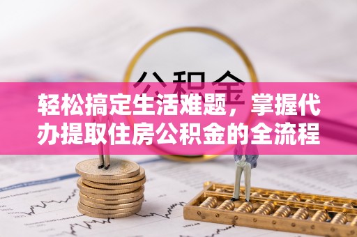 芗城轻松搞定生活难题，掌握代办提取住房公积金的全流程