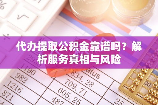 芗城代办提取公积金靠谱吗？解析服务真相与风险