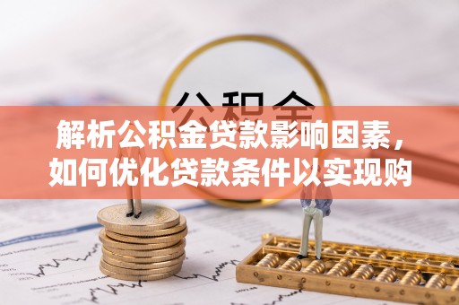 芗城解析公积金贷款影响因素，如何优化贷款条件以实现购房梦想