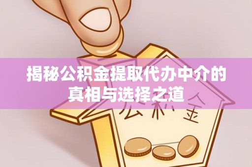芗城揭秘公积金提取代办中介的真相与选择之道