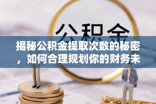 芗城揭秘公积金提取次数的秘密，如何合理规划你的财务未来