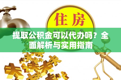 芗城提取公积金可以代办吗？全面解析与实用指南